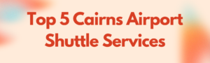 Read more about the article Top 5 Cairns Airport Shuttle Services