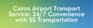 Read more about the article Cairns Airport Transport Service: 24/7 Convenience with SS Transportation