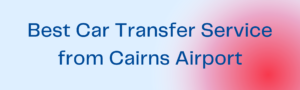 Read more about the article Best Car Transfer Service from Cairns Airport