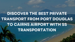 Read more about the article Discover the Best Private Transport from Port Douglas to Cairns Airport with SS Transportation