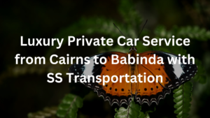 Read more about the article Premium Private Car Service from Cairns to Babinda with SS Transportation